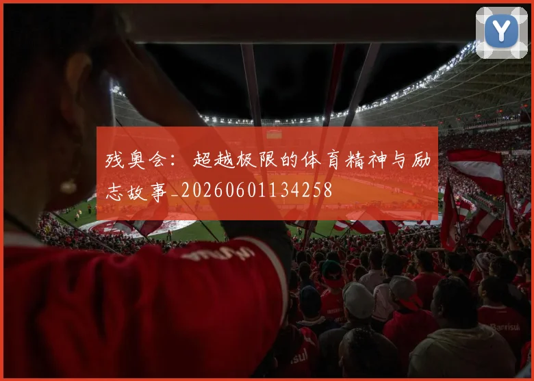 残奥会:超越极限的体育精神与励志故事_20260601134258