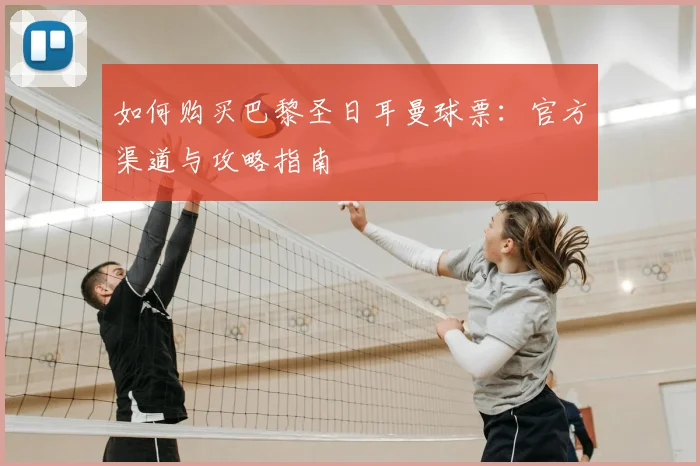如何购买巴黎圣日耳曼球票：官方渠道与攻略指南