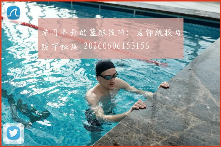 学习乔丹的篮球技巧：后仰跳投与防守秘诀_20260606153156