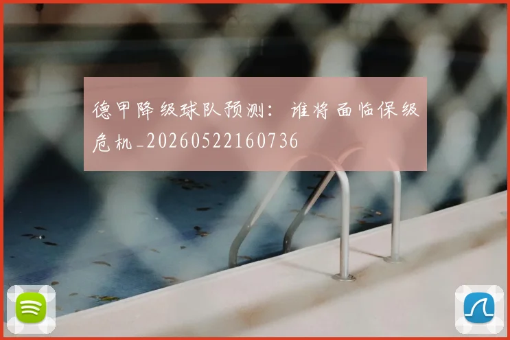 德甲降级球队预测:谁将面临保级危机_20260522160736