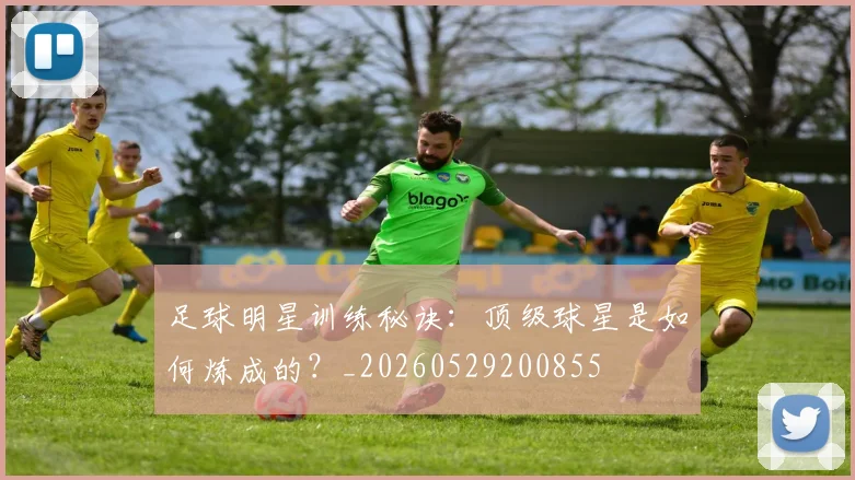足球明星训练秘诀:顶级球星是如何炼成的?_20260529200855