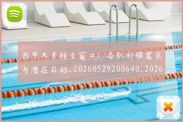 西甲冬季转会窗口:各队补强需求与潜在目标_20260529200640_20260703181844