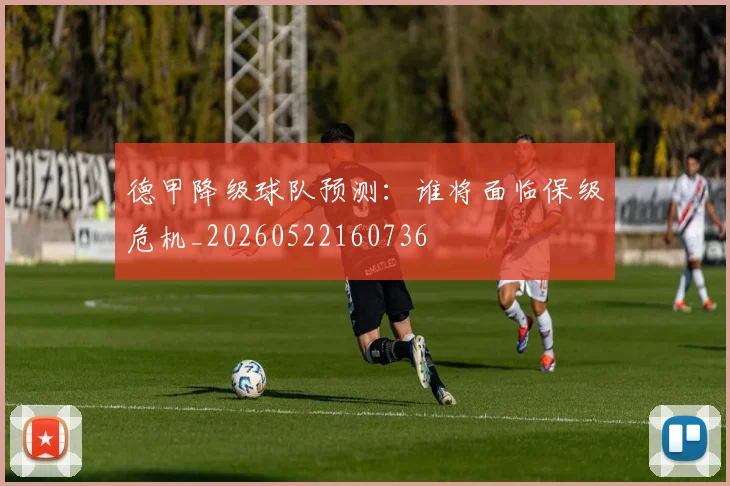 德甲降级球队预测：谁将面临保级危机_20260522160736