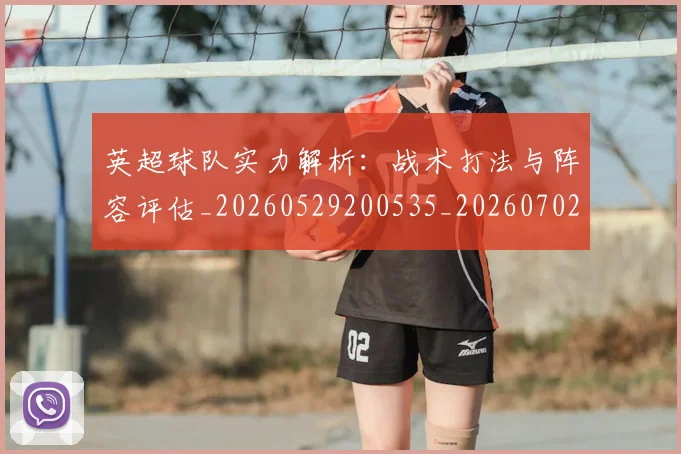 英超球队实力解析:战术打法与阵容评估_20260529200535_20260702174334