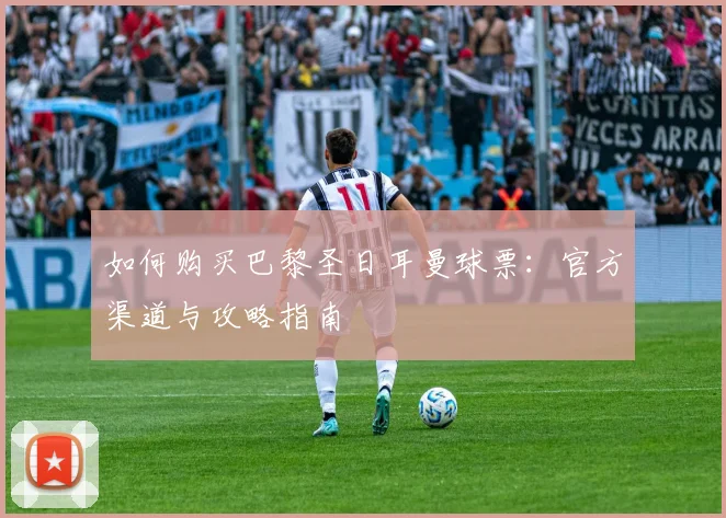 如何购买巴黎圣日耳曼球票:官方渠道与攻略指南