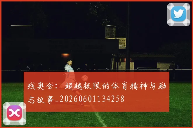 残奥会:超越极限的体育精神与励志故事_20260601134258