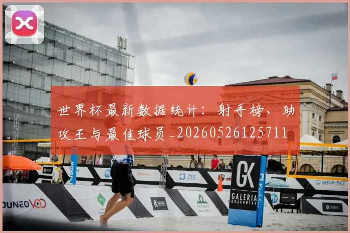 世界杯最新数据统计:射手榜、助攻王与最佳球员_20260526125711