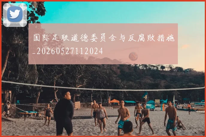 国际足联道德委员会与反腐败措施_20260527112024