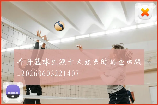 乔丹篮球生涯十大经典时刻全回顾_20260603221407