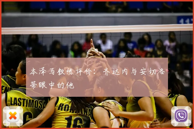 本泽马教练评价：齐达内与安切洛蒂眼中的他